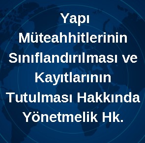  Yapı Müteahhitlerinin Sınıflandırılması ve Kayıtlarının Tutulması Hakkında Yönetmelik Hk.